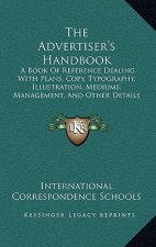 The Advertiser's Handbook: A Book Of Reference Dealing With Plans, Copy, Typography, Illustration, Mediums, Management, And Other Details (1921)