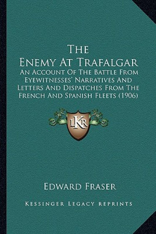 The Enemy At Trafalgar: An Account Of The Battle From Eyewitnesses' Narratives And Letters And Dispatches From The French And Spanish Fleets (