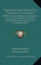 Treatises And Essays On Subjects Connected With Economical Policy: With Biographical Sketches Of Quesnay, Adam Smith, And Ricardo (1853)