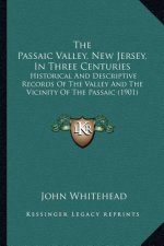 The Passaic Valley, New Jersey, In Three Centuries: Historical And Descriptive Records Of The Valley And The Vicinity Of The Passaic (1901)