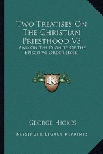 Two Treatises On The Christian Priesthood V3: And On The Dignity Of The Episcopal Order (1848)