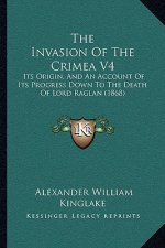 The Invasion Of The Crimea V4: Its Origin, And An Account Of Its Progress Down To The Death Of Lord Raglan (1868)