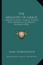 The Ministry Of Grace: Studies In Early Church History With Reference To Present Problems (1901)