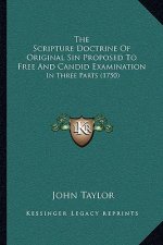 The Scripture Doctrine Of Original Sin Proposed To Free And Candid Examination: In Three Parts (1750)
