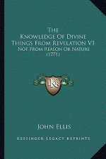 The Knowledge Of Divine Things From Revelation V1: Not From Reason Or Nature (1771)