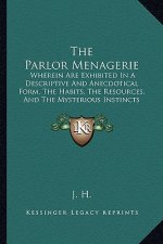 The Parlor Menagerie: Wherein Are Exhibited In A Descriptive And Anecdotical Form, The Habits, The Resources, And The Mysterious Instincts (