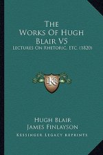 The Works Of Hugh Blair V5: Lectures On Rhetoric, Etc. (1820)