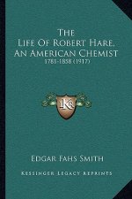 The Life Of Robert Hare, An American Chemist: 1781-1858 (1917)