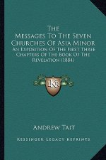 The Messages To The Seven Churches Of Asia Minor: An Exposition Of The First Three Chapters Of The Book Of The Revelation (1884)