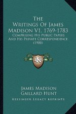 The Writings Of James Madison V1, 1769-1783: Comprising His Public Papers And His Private Correspondence (1900)