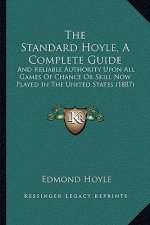 The Standard Hoyle, A Complete Guide: And Reliable Authority Upon All Games Of Chance Or Skill Now Played In The United States (1887)