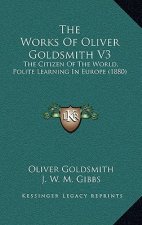 The Works Of Oliver Goldsmith V3: The Citizen Of The World, Polite Learning In Europe (1880)