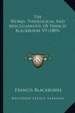 The Works, Theological And Miscellaneous, Of Francis Blackburne V5 (1805)