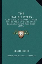 The Italian Poets: Containing A Summary In Prose Of The Poems Of Dante, Pulci, Boiardo, Ariosto, And Tasso (1856)