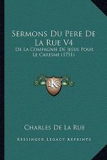 Sermons Du Pere De La Rue V4: De La Compagnie De Jesus Pour Le Caresme (1751)