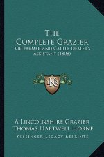 The Complete Grazier: Or Farmer And Cattle Dealer's Assistant (1808)