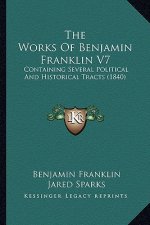 The Works Of Benjamin Franklin V7: Containing Several Political And Historical Tracts (1840)