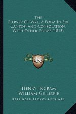 The Flower Of Wye, A Poem In Six Cantos, And Consolation, With Other Poems (1815)