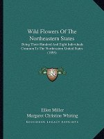 Wild Flowers Of The Northeastern States: Being Three Hundred And Eight Individuals Common To The Northeastern United States (1895)