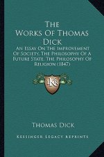 The Works Of Thomas Dick: An Essay On The Improvement Of Society, The Philosophy Of A Future State, The Philosophy Of Religion (1847)