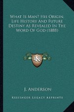 What Is Man? His Origin, Life History And Future Destiny As Revealed In The Word Of God (1888)