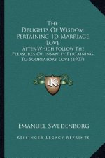 The Delights Of Wisdom Pertaining To Marriage Love: After Which Follow The Pleasures Of Insanity Pertaining To Scortatory Love (1907)