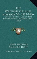 The Writings Of James Madison V9, 1819-1836: Comprising His Public Papers And His Private Correspondence (1910)