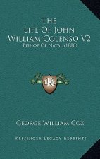 The Life Of John William Colenso V2: Bishop Of Natal (1888)