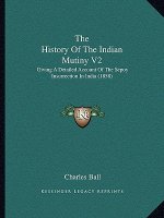 The History Of The Indian Mutiny V2: Giving A Detailed Account Of The Sepoy Insurrection In India (1858)