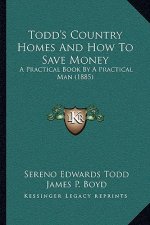 Todd's Country Homes And How To Save Money: A Practical Book By A Practical Man (1885)