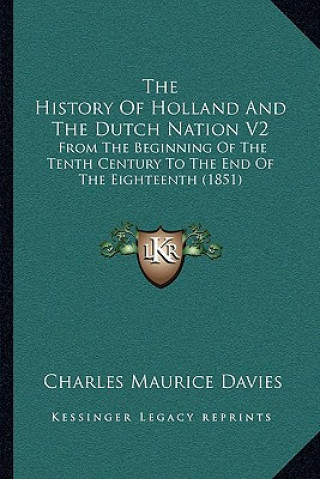 The History Of Holland And The Dutch Nation V2: From The Beginning Of The Tenth Century To The End Of The Eighteenth (1851)