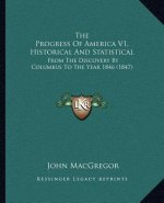 The Progress Of America V1, Historical And Statistical: From The Discovery By Columbus To The Year 1846 (1847)