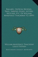 Ballads, Critical Reviews, Tales, Various Essays, Letters, Sketches, Etc. Of William Makepeace Thackeray V2 (1899)