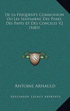 De La Frequente Communion Ou Les Sentimens Des Peres, Des Papes Et Des Conciles V2 (1683)