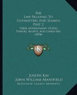 The Law Relating To Shipmasters And Seamen Part 2: Their Appointment, Duties, Powers, Rights, And Liabilities (1894)