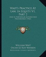 Wait's Practice At Law, In Equity V1, Part 2: And In Particular Actions And Proceedings (1922)