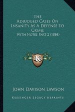 The Adjudged Cases On Insanity As A Defense To Crime: With Notes Part 2 (1884)