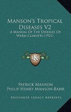 Manson's Tropical Diseases V2: A Manual Of The Diseases Of Warm Climates (1921)
