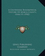 A Centennial Biographical History Of Seneca County, Ohio V1 (1902)