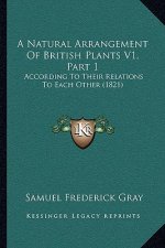 A Natural Arrangement Of British Plants V1, Part 1: According To Their Relations To Each Other (1821)