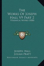 The Works Of Joseph Hall V9 Part 2: Polemical Works (1808)