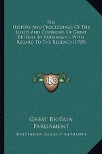 The History And Proceedings Of The Lords And Commons Of Great Britain, In Parliament, With Regard To The Regency (1789)