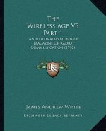 The Wireless Age V5 Part 1: An Illustrated Monthly Magazine Of Radio Communication (1918)