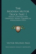 The Modern Motor Truck Part 1: Design, Construction, Operation, Repair, Commercial Applications (1921)