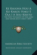 Ke Kauoha Hou A Ko Kakou Haku E Ola I A Iesu Kristo: The New Testament Of Our Lord And Savior Jesus Christ (1859)
