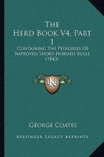 The Herd Book V4, Part 1: Containing The Pedigrees Of Improved Short-Horned Bulls (1843)