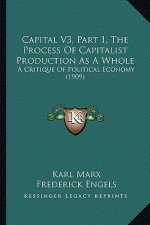 Capital V3, Part 1, The Process Of Capitalist Production As A Whole: A Critique Of Political Economy (1909)