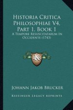 Historia Critica Philosophiae V4, Part 1, Book 1: A Tempore Resuscitatarum In Occidente (1743)