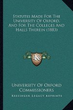 Statutes Made For The University Of Oxford, And For The Colleges And Halls Therein (1883)