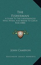 The Fisherman: A Guide To The Inexperienced Who, When, And Where To Catch Fish (1888)